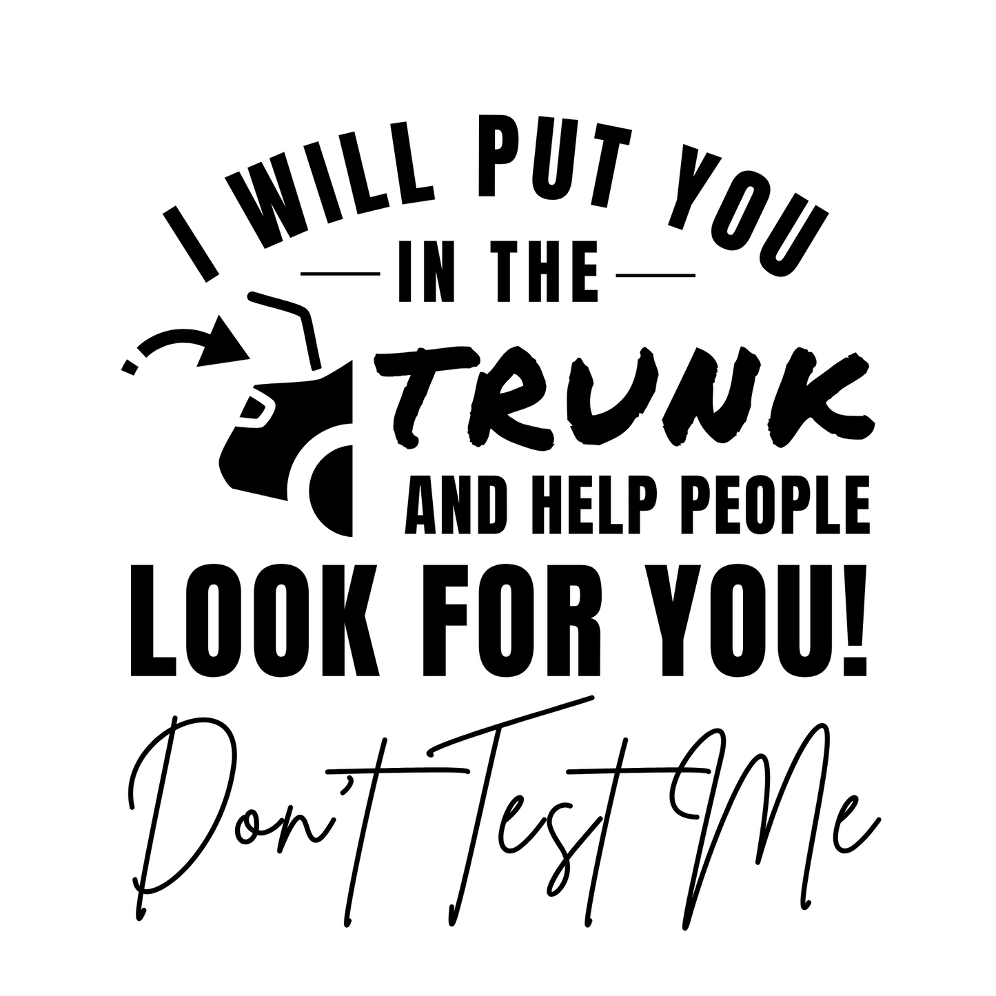 I Will Put You In The Trunk and Help People Look For You – Funny Don’t Test Me Shirt | Sarcastic Humor Tee