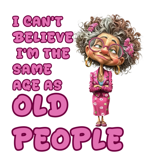 I CAN'T BELIEVE I'M THE SAME AGE AS OLD PEOPLE - Adult Humor Funny T-shirt