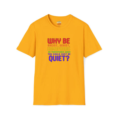 Why Be Racist, Sexist, Homophobic or Transphobic When You Could Just Be Quiet? – Bold Equality Statement Shirt