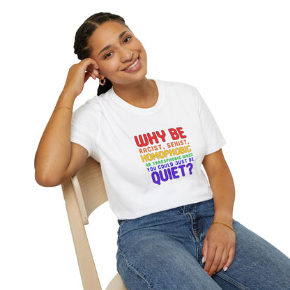 Why Be Racist, Sexist, Homophobic or Transphobic When You Could Just Be Quiet? – Bold Equality Statement Shirt