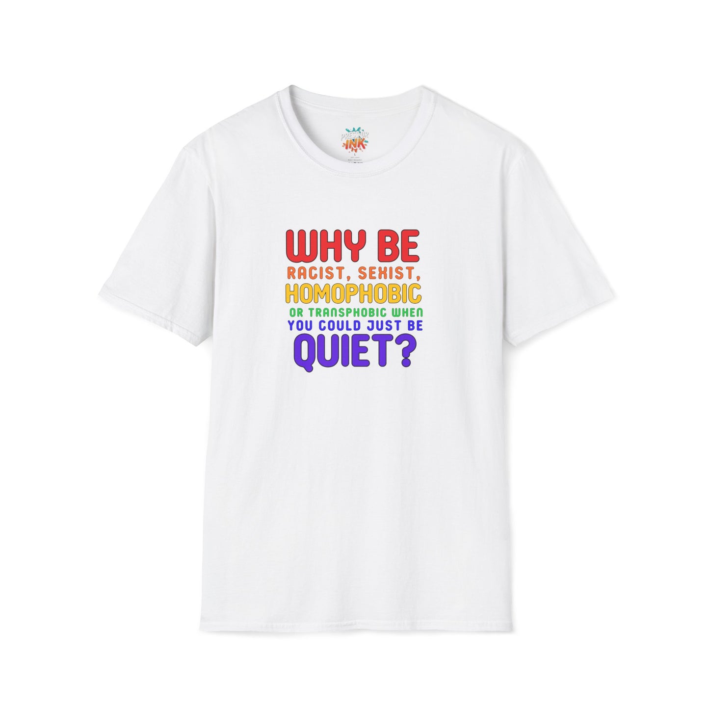 Why Be Racist, Sexist, Homophobic or Transphobic When You Could Just Be Quiet? – Bold Equality Statement Shirt