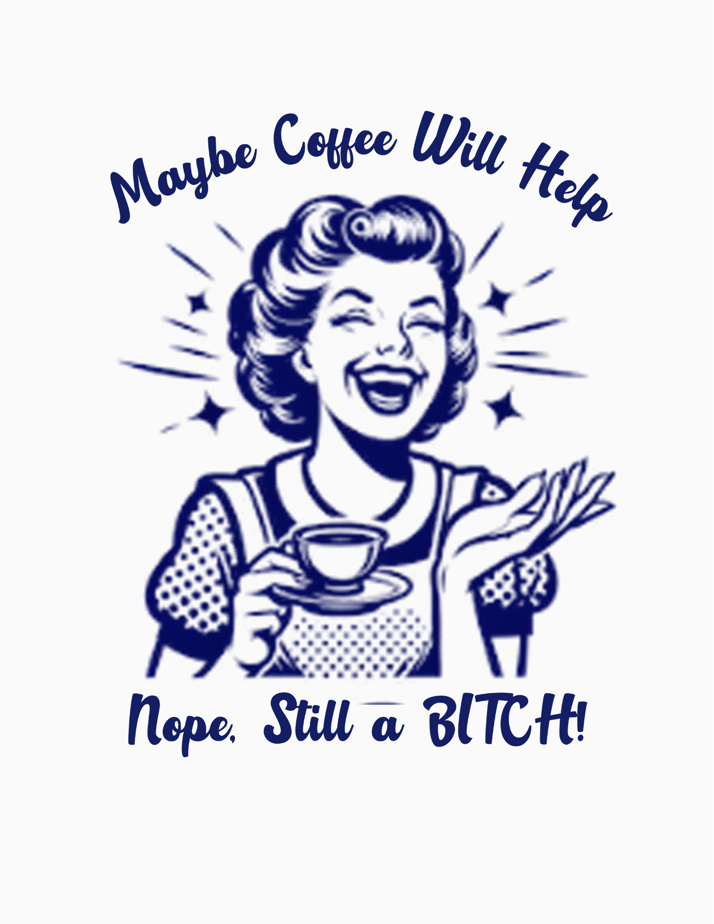 Maybe Coffee Will Help, Nope!  Still A Bitch! - Vintage Custom Graphic Humorous Adult Tee's & Tanks