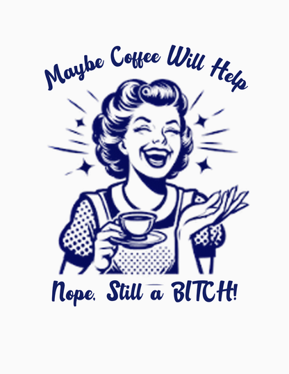 Maybe Coffee Will Help, Nope!  Still A Bitch! - Vintage Custom Graphic Humorous Adult Tee's & Tanks
