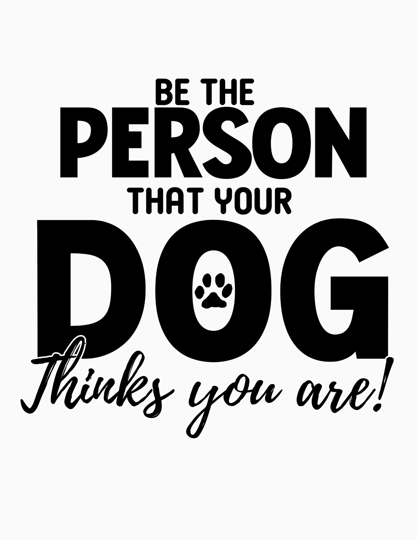 Be The Person Your Dog Thinks You Are - Custom Designed Tee's & Tanks