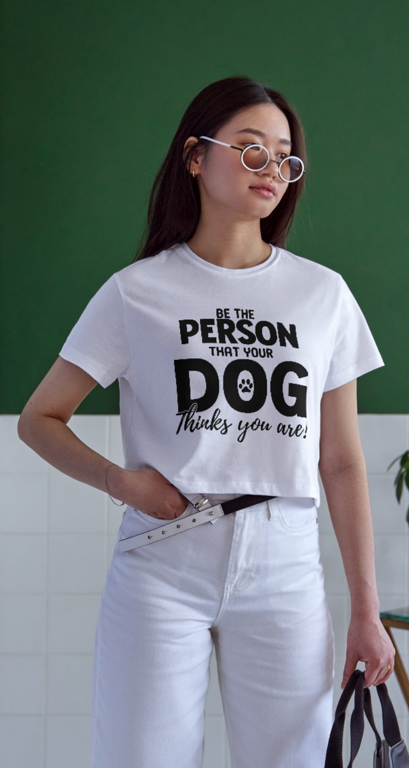 Be The Person Your Dog Thinks You Are - Custom Designed Tee's & Tanks