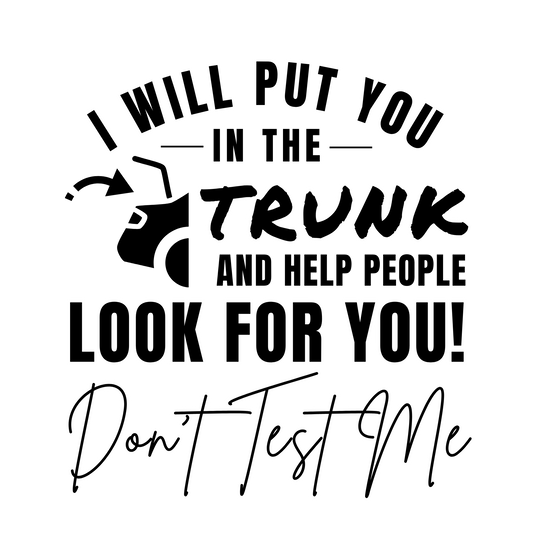 I Will Put You In The Trunk and Help People Look For You – Funny Don’t Test Me Shirt | Sarcastic Humor Tee