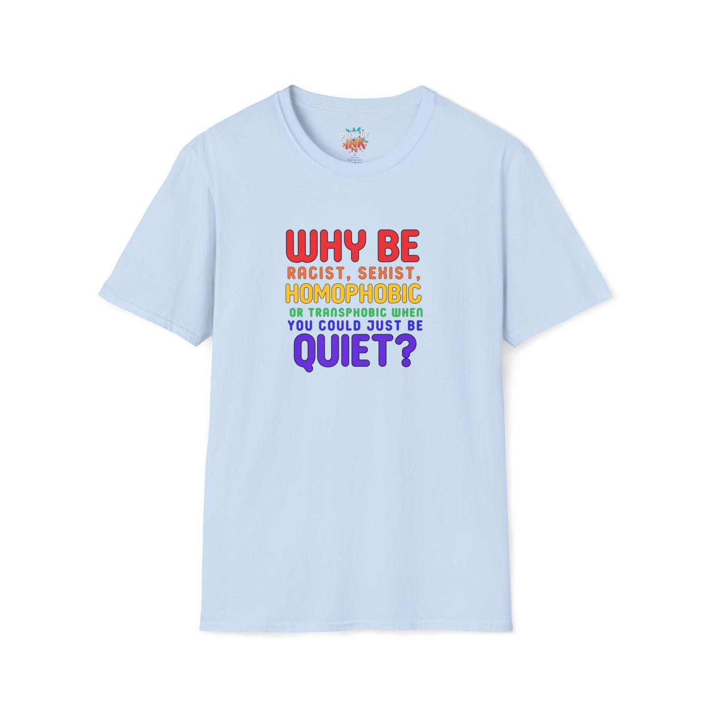 Why Be Racist, Sexist, Homophobic or Transphobic When You Could Just Be Quiet? – Bold Equality Statement Shirt