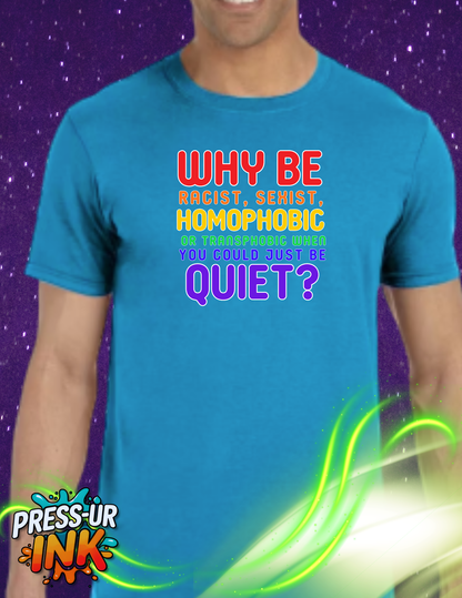 Why Be Racist, Sexist, Homophobic or Transphobic When You Could Just Be Quiet? – Bold Equality Statement Shirt