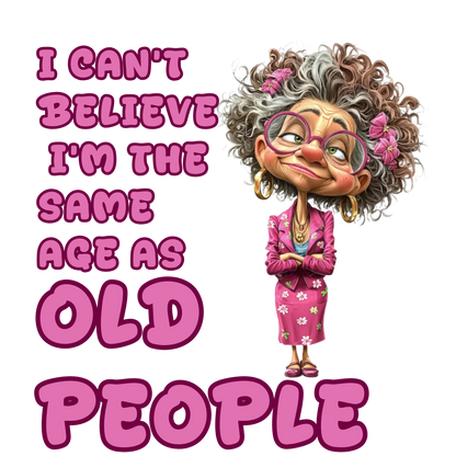 I CAN'T BELIEVE I'M THE SAME AGE AS OLD PEOPLE - Adult Humor Funny T-shirt