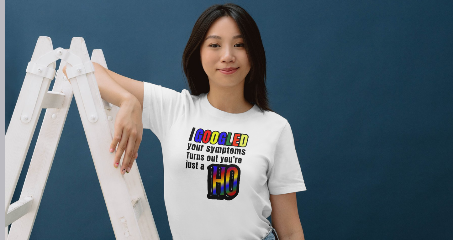 I GOOGLED Your Symptoms, Turns out you are a H O - Funny - Adult Themed T-shirt